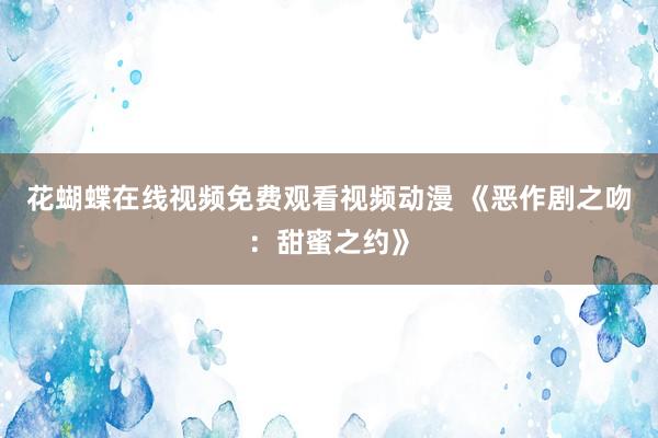 花蝴蝶在线视频免费观看视频动漫 《恶作剧之吻：甜蜜之约》