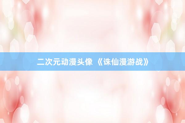 二次元动漫头像 《诛仙漫游战》