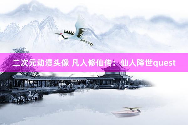 二次元动漫头像 凡人修仙传：仙人降世quest