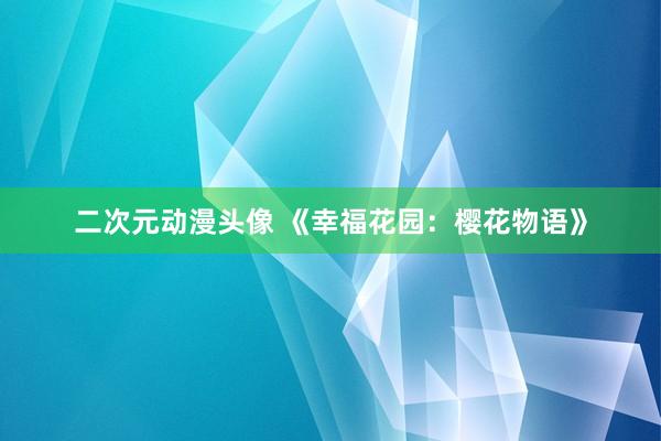 二次元动漫头像 《幸福花园：樱花物语》