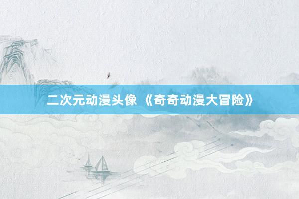 二次元动漫头像 《奇奇动漫大冒险》