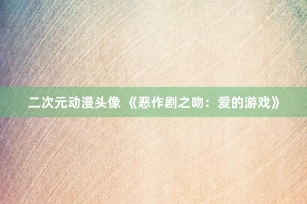 二次元动漫头像 《恶作剧之吻：爱的游戏》