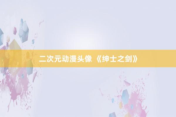 二次元动漫头像 《绅士之剑》
