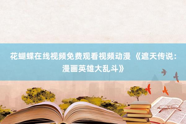 花蝴蝶在线视频免费观看视频动漫 《遮天传说：漫画英雄大乱斗》