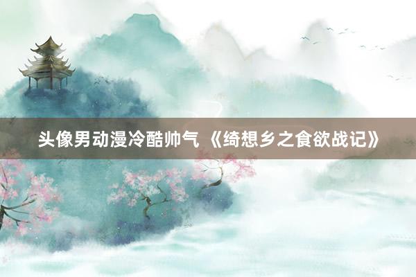 头像男动漫冷酷帅气 《绮想乡之食欲战记》