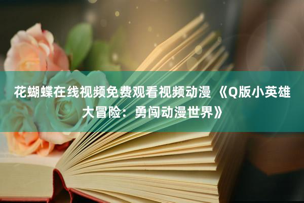 花蝴蝶在线视频免费观看视频动漫 《Q版小英雄大冒险：勇闯动漫世界》