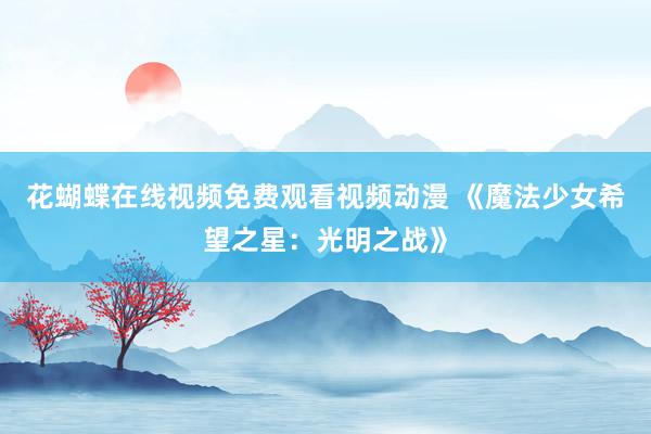 花蝴蝶在线视频免费观看视频动漫 《魔法少女希望之星：光明之战》