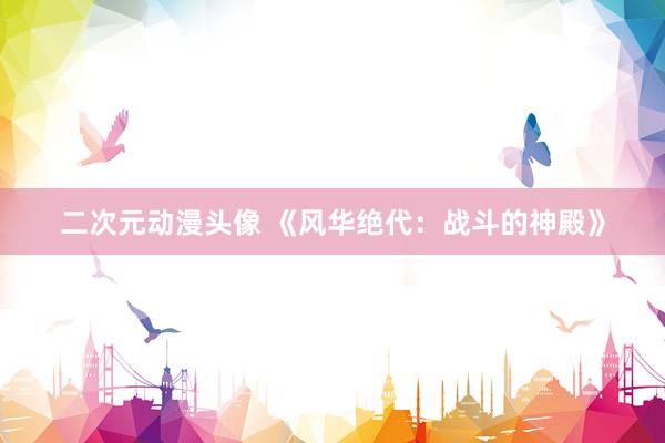 二次元动漫头像 《风华绝代：战斗的神殿》