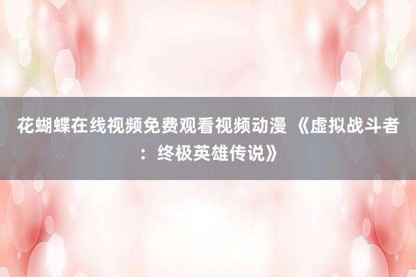 花蝴蝶在线视频免费观看视频动漫 《虚拟战斗者：终极英雄传说》