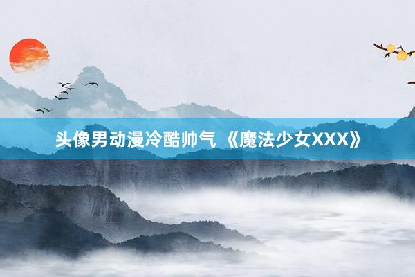 头像男动漫冷酷帅气 《魔法少女XXX》