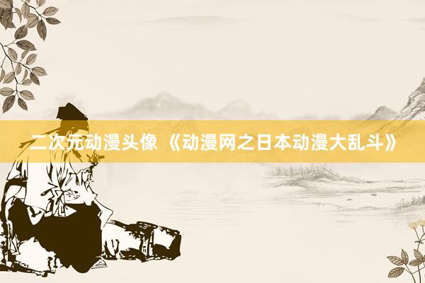 二次元动漫头像 《动漫网之日本动漫大乱斗》