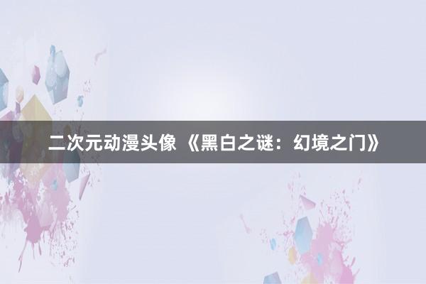 二次元动漫头像 《黑白之谜：幻境之门》