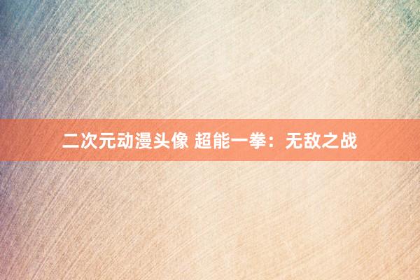 二次元动漫头像 超能一拳：无敌之战