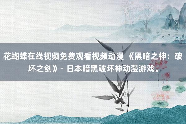 花蝴蝶在线视频免费观看视频动漫 《黑暗之神：破坏之剑》- 日本暗黑破坏神动漫游戏。