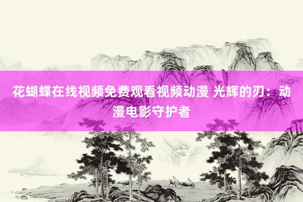 花蝴蝶在线视频免费观看视频动漫 光辉的刃：动漫电影守护者