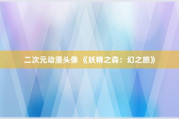 二次元动漫头像 《妖精之森：幻之旅》