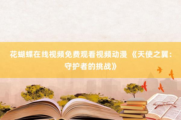花蝴蝶在线视频免费观看视频动漫 《天使之翼：守护者的挑战》