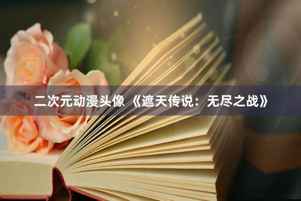 二次元动漫头像 《遮天传说：无尽之战》