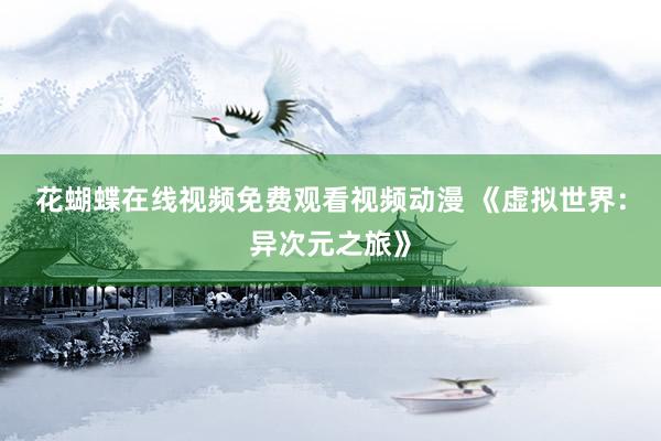 花蝴蝶在线视频免费观看视频动漫 《虚拟世界：异次元之旅》