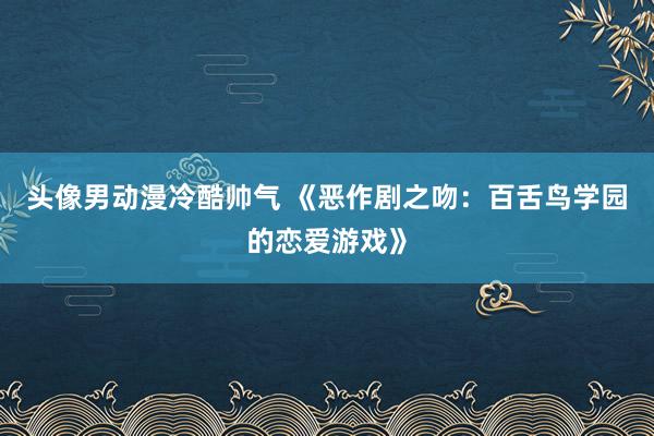 头像男动漫冷酷帅气 《恶作剧之吻：百舌鸟学园的恋爱游戏》