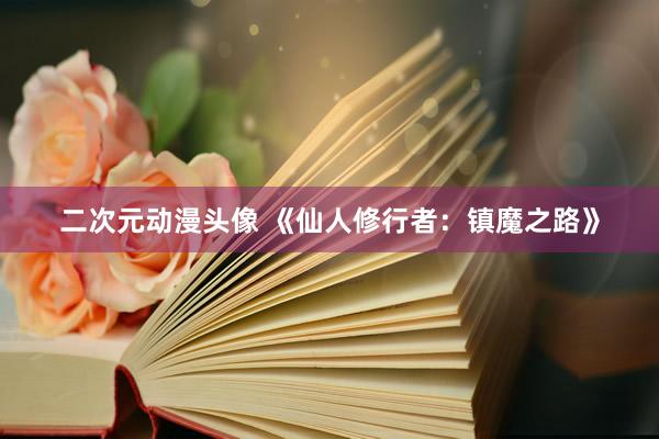 二次元动漫头像 《仙人修行者：镇魔之路》