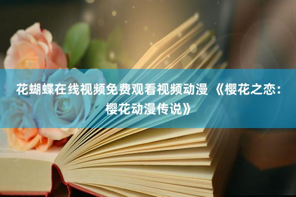花蝴蝶在线视频免费观看视频动漫 《樱花之恋：樱花动漫传说》