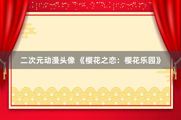二次元动漫头像 《樱花之恋：樱花乐园》