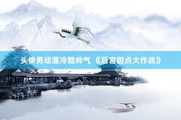 头像男动漫冷酷帅气 《后宫甜点大作战》