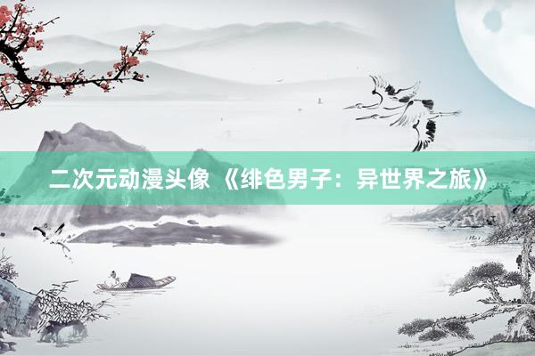 二次元动漫头像 《绯色男子：异世界之旅》