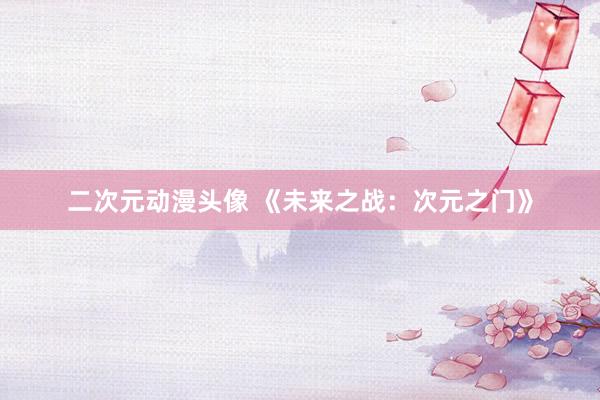 二次元动漫头像 《未来之战：次元之门》