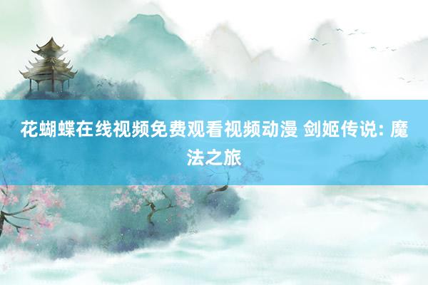 花蝴蝶在线视频免费观看视频动漫 剑姬传说: 魔法之旅