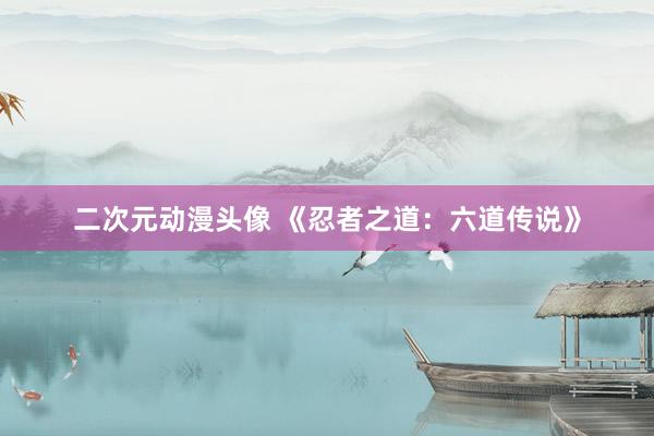 二次元动漫头像 《忍者之道：六道传说》