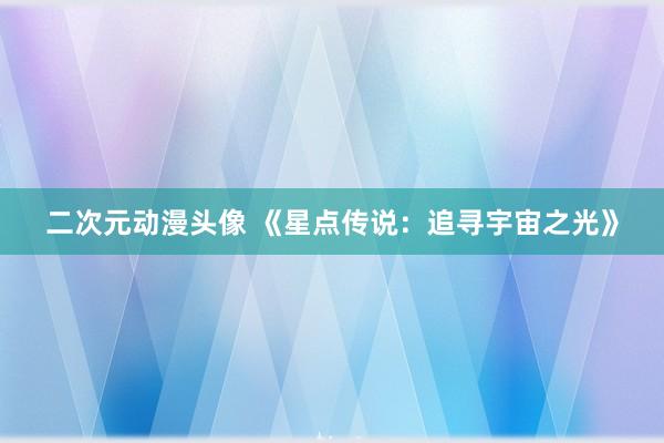 二次元动漫头像 《星点传说：追寻宇宙之光》
