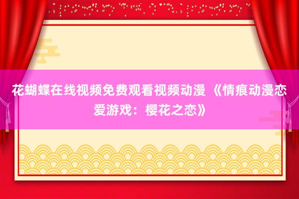 花蝴蝶在线视频免费观看视频动漫 《情痕动漫恋爱游戏：樱花之恋》