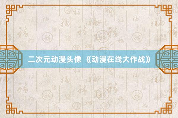 二次元动漫头像 《动漫在线大作战》